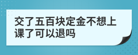 交了五百块定金不想上课了可以退吗