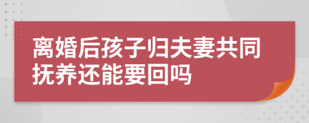 离婚后孩子归夫妻共同抚养还能要回吗