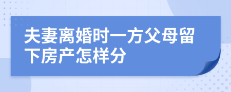 夫妻离婚时一方父母留下房产怎样分