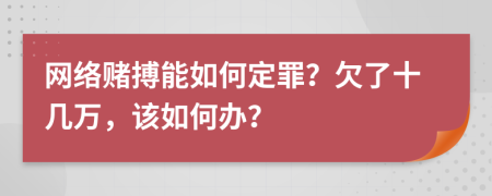 网络赌搏能如何定罪？欠了十几万，该如何办？