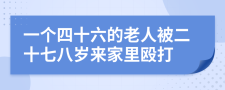 一个四十六的老人被二十七八岁来家里殴打