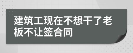 建筑工现在不想干了老板不让签合同