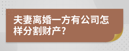 夫妻离婚一方有公司怎样分割财产?