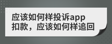 应该如何样投诉app扣款，应该如何样追回