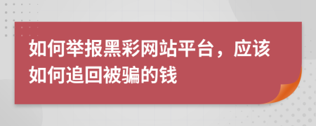 如何举报黑彩网站平台，应该如何追回被骗的钱