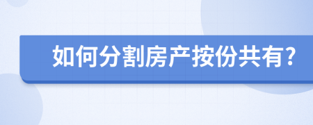 如何分割房产按份共有?