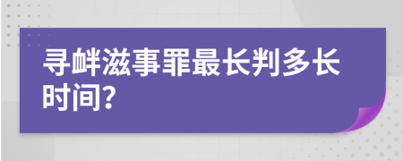 寻衅滋事罪最长判多长时间？