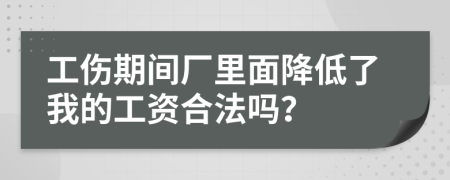 工伤期间厂里面降低了我的工资合法吗？