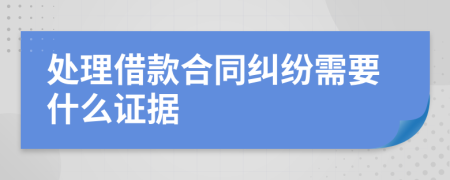 处理借款合同纠纷需要什么证据