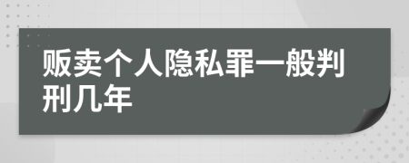 贩卖个人隐私罪一般判刑几年