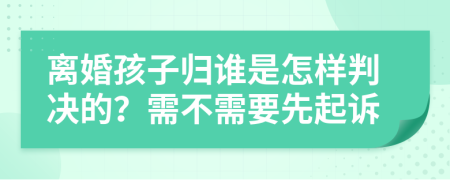 离婚孩子归谁是怎样判决的？需不需要先起诉