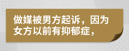 做媒被男方起诉，因为女方以前有抑郁症，