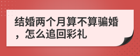 结婚两个月算不算骗婚，怎么追回彩礼
