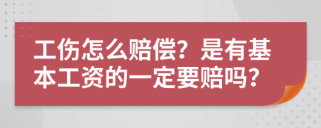 工伤怎么赔偿？是有基本工资的一定要赔吗？