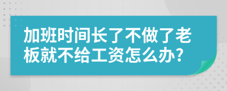 加班时间长了不做了老板就不给工资怎么办?