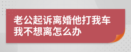 老公起诉离婚他打我车我不想离怎么办