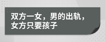 双方一女，男的出轨，女方只要孩子