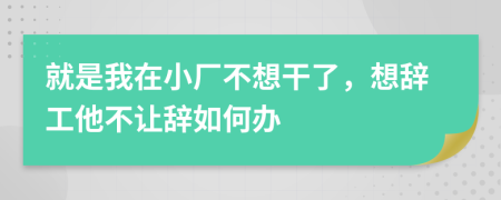 就是我在小厂不想干了，想辞工他不让辞如何办