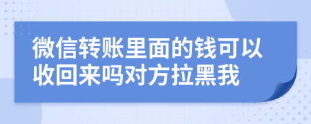 微信转账里面的钱可以收回来吗对方拉黑我