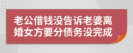 老公借钱没告诉老婆离婚女方要分债务没完成