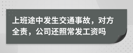 上班途中发生交通事故，对方全责，公司还照常发工资吗