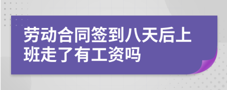 劳动合同签到八天后上班走了有工资吗