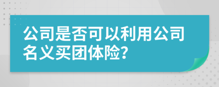 公司是否可以利用公司名义买团体险？