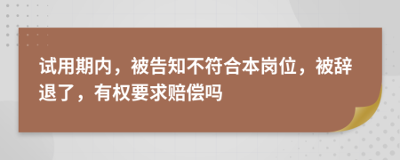 试用期内，被告知不符合本岗位，被辞退了，有权要求赔偿吗