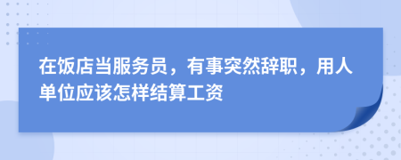 在饭店当服务员，有事突然辞职，用人单位应该怎样结算工资