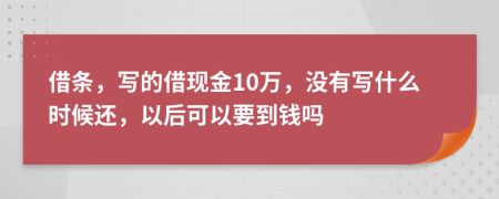 借条，写的借现金10万，没有写什么时候还，以后可以要到钱吗