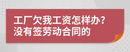 工厂欠我工资怎样办？没有签劳动合同的