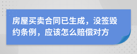 房屋买卖合同已生成，没签毁约条例，应该怎么赔偿对方