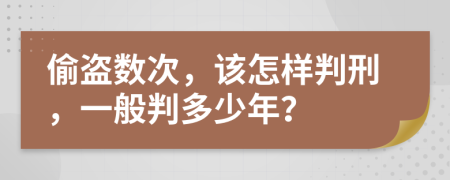 偷盗数次，该怎样判刑，一般判多少年？