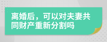 离婚后，可以对夫妻共同财产重新分割吗