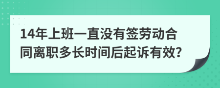 14年上班一直没有签劳动合同离职多长时间后起诉有效？