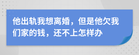 他出轨我想离婚，但是他欠我们家的钱，还不上怎样办