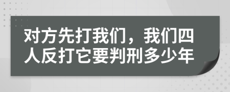 对方先打我们，我们四人反打它要判刑多少年