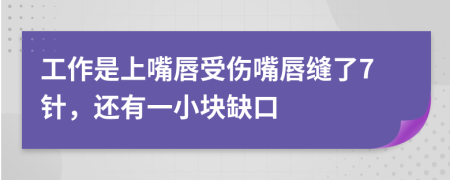 工作是上嘴唇受伤嘴唇缝了7针，还有一小块缺口