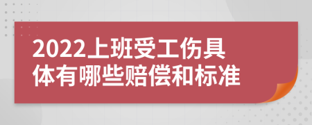 2022上班受工伤具体有哪些赔偿和标准