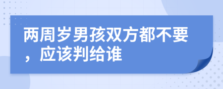 两周岁男孩双方都不要，应该判给谁