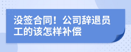 没签合同！公司辞退员工的该怎样补偿