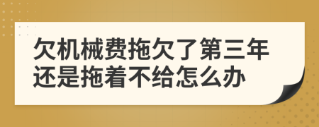 欠机械费拖欠了第三年还是拖着不给怎么办