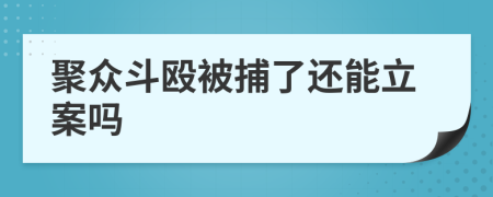 聚众斗殴被捕了还能立案吗