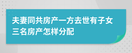 夫妻同共房产一方去世有子女三名房产怎样分配