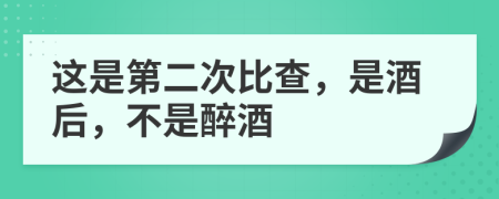 这是第二次比查，是酒后，不是醉酒