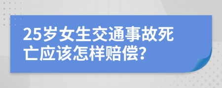 25岁女生交通事故死亡应该怎样赔偿？