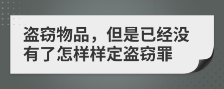 盗窃物品，但是已经没有了怎样样定盗窃罪