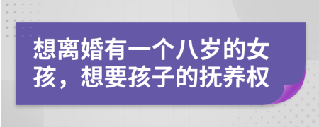 想离婚有一个八岁的女孩，想要孩子的抚养权