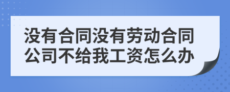 没有合同没有劳动合同公司不给我工资怎么办