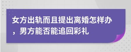 女方出轨而且提出离婚怎样办，男方能否能追回彩礼